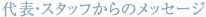代表・スタッフからのメッセージ